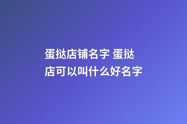 蛋挞店铺名字 蛋挞店可以叫什么好名字-第1张-店铺起名-玄机派